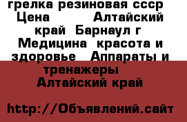 грелка резиновая ссср › Цена ­ 200 - Алтайский край, Барнаул г. Медицина, красота и здоровье » Аппараты и тренажеры   . Алтайский край